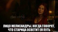  Лицо Мелисандры, когда говорят, что Старица осветит ей путь