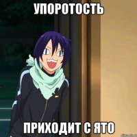 Упоротость приходит с Ято