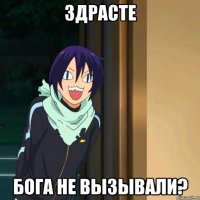 Здрасте Бога не вызывали?