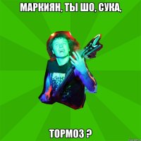 маркиян, ты шо, сука, тормоз ?