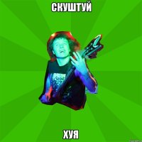 скуштуй хуя