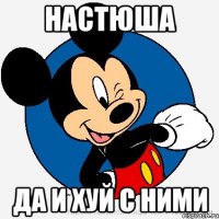 Настюша да и хуй с ними