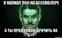 Я напиал ПОО на ассемблере А ты продолжай дрочить на С++