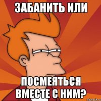 Забанить или посмеяться вместе с ним?