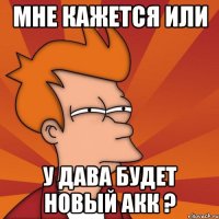 Мне кажется или У дава будет новый акк ?