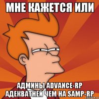 Мне кажется или Админы Advance-rp адекватней чем на Samp-Rp