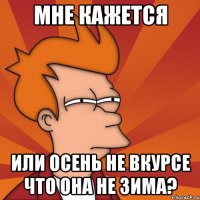 мне кажется или осень не вкурсе что она не зима?