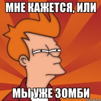 мне кажется, или мы уже зомби