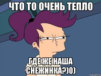 Что то очень тепло где же наша снежинка?)0)