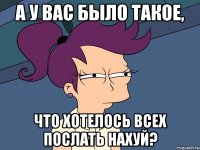 А у вас было такое, что хотелось всех послать нахуй?