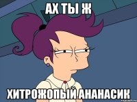 ах ты ж хитрожопый ананасик