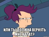  Или ты должна вернуть мне халат?