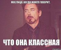 мое лицо, когда Мкнгл говорит, что она классная