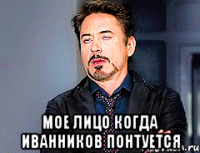 Мое лицо когда Иванников понтуется
