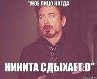 "мое лицо когда Никита сдыхает:D"