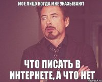 мое лицо когда мне указывают что писать в интернете, а что нет