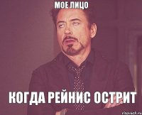 мое лицо когда Рейнис острит