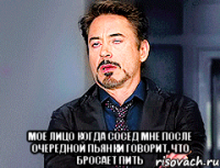  мое лицо когда сосед мне после очередной пьянки говорит, что бросает пить
