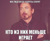 Мое лицо когда задроты спорят кто из них меньше играет