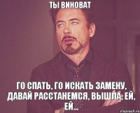Ты виноват Го спать, го искать замену, давай расстанемся, вышла, ей, ей...