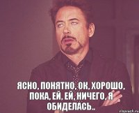  Ясно, понятно, ок, хорошо, пока, ей, ей, ничего, я обиделась..