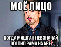 моё лицо когда мишган невзначай оголил раму на аве