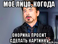 моё лицо, когода Онорина просит сделать картинку