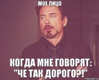 мое лицо когда мне говорят: "че так дорого?!"