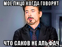 МОЕ ЛИЦО КОГДА ГОВОРЯТ ЧТО САКОВ НЕ АЛЬФАЧ