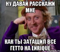 Ну давай расскажи мне Как ты затащил все гетто на Enrique