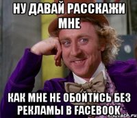 ну давай расскажи мне как мне не обойтись без рекламы в Facebook