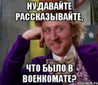 ну,давайте рассказывайте, что было в военкомате?