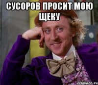 Сусоров просит мою щеку 