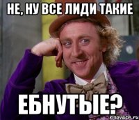 Не, ну все лиди такие Ебнутые?