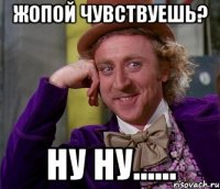 Жопой чувствуешь? ну ну......