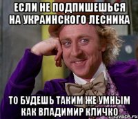 Если не подпишешься на Украинского Лесника То будешь таким же умным как Владимир Кличко