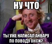 ну что ты уже написал анвару по поводу окси?