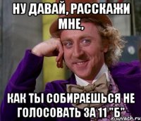 Ну давай, расскажи мне, Как ты собираешься не голосовать за 11 "Б"