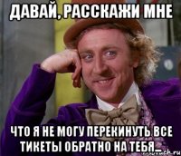 Давай, расскажи мне что я не могу перекинуть все тикеты обратно на тебя...