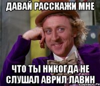 Давай расскажи мне что ты никогда не слушал аврил лавин