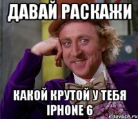 Давай раскажи Какой крутой у тебя IPhone 6