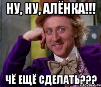 Ну, ну, Алёнка!!! Чё ещё сделать???