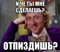 И че ты мне сделаешь? Отпиздишь?