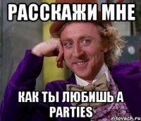 Расскажи мне Как ты любишь А Parties