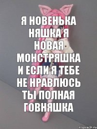 я новенька няшка я новая монстряшка и если я тебе не нравлюсь ты полная говняшка