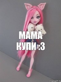 мама купи :3