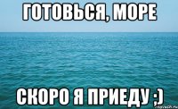 Готовься, море Скоро я приеду ;)