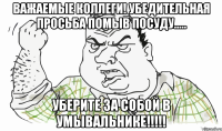 ВАЖАЕМЫЕ КОЛЛЕГИ! Убедительная просьба ПОМЫВ ПОСУДУ..... УБЕРИТЕ ЗА СОБОЙ В УМЫВАЛЬНИКЕ!!!!!