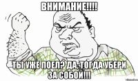 Внимание!!!! ТЫ УЖЕ ПОЕЛ? ДА, ТОГДА УБЕРИ ЗА СОБОЙ!!!