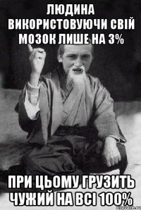 Людина використовуючи свій мозок лише на 3% при цьому грузить чужий на всі 100%